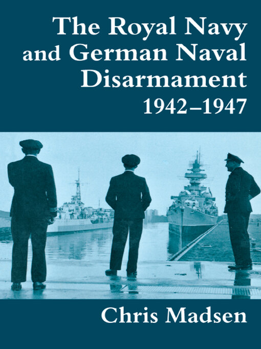 Title details for The Royal Navy and German Naval Disarmament 1942-1947 by Chris Madsen - Wait list
